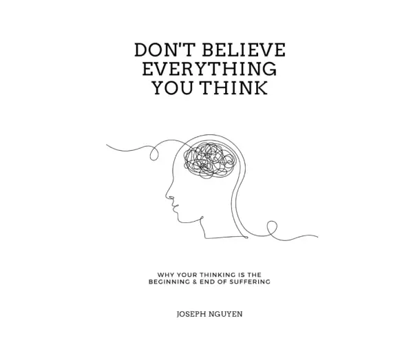 Don't Believe Everything You Think: Why Your Thinking Is The Beginning & End Of Suffering (Beyond Suffering)