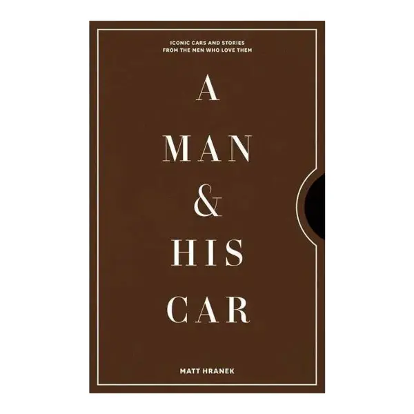 A Man & His Car: Iconic Cars and Stories from the Men Who Love Them