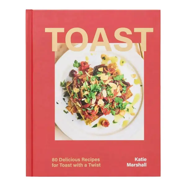Toast: 80 Delicious Recipes for Toast with a Twist