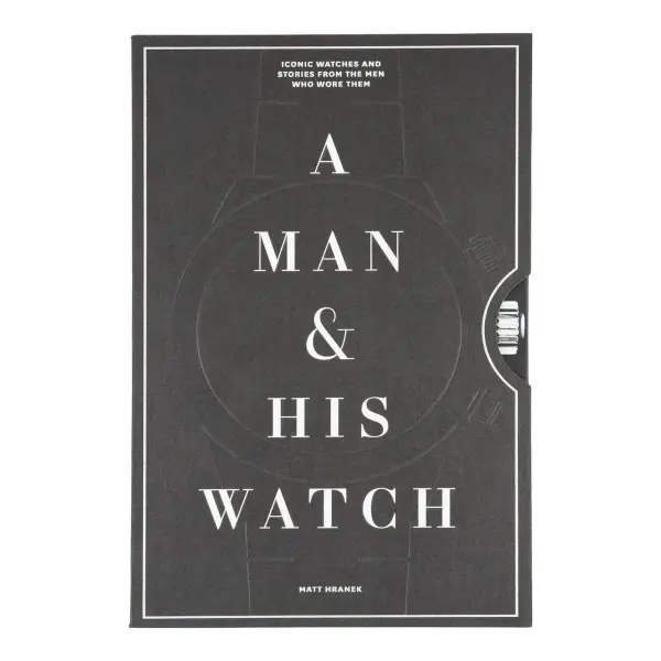 A Man & His Watch: Iconic Watches and Stories from the Men Who Wore Them